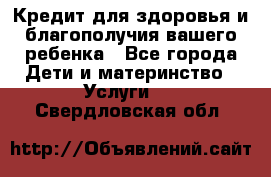 Кредит для здоровья и благополучия вашего ребенка - Все города Дети и материнство » Услуги   . Свердловская обл.